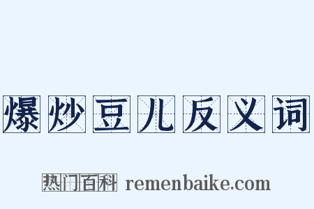 爆炒豆儿反义词是什么意思的图片